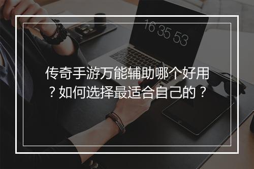 传奇手游万能辅助哪个好用？如何选择最适合自己的？