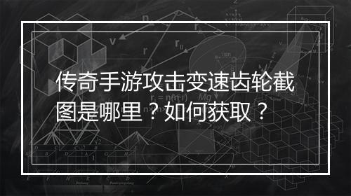 传奇手游攻击变速齿轮截图是哪里？如何获取？