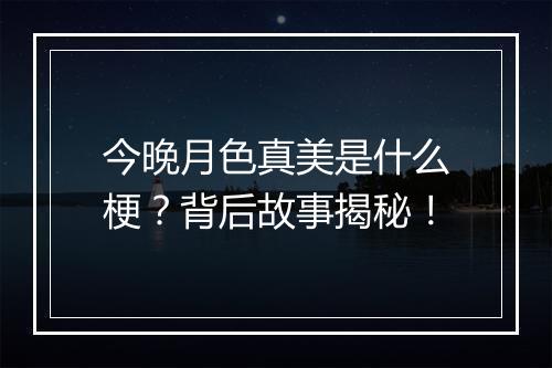 今晚月色真美是什么梗？背后故事揭秘！