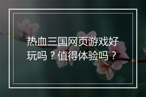 热血三国网页游戏好玩吗？值得体验吗？