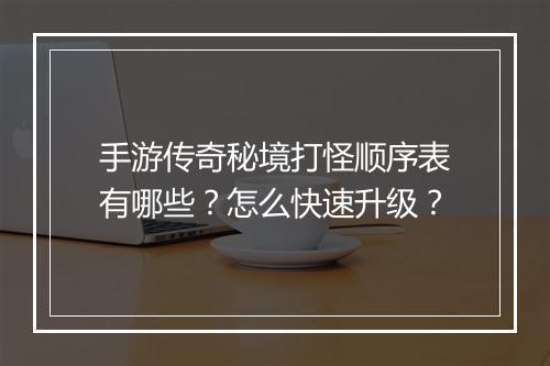 手游传奇秘境打怪顺序表有哪些？怎么快速升级？