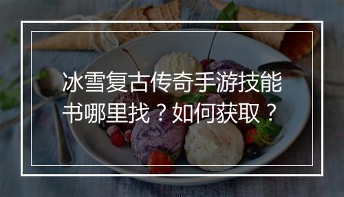 冰雪复古传奇手游技能书哪里找？如何获取？