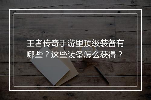 王者传奇手游里顶级装备有哪些？这些装备怎么获得？