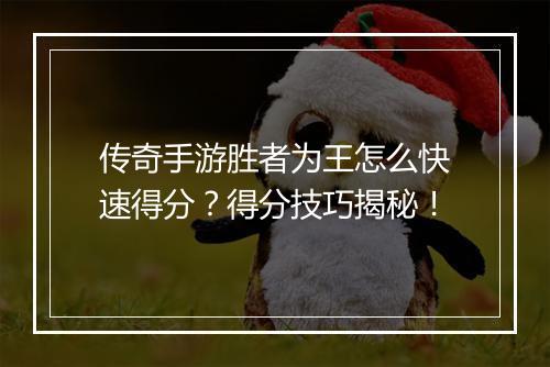 传奇手游胜者为王怎么快速得分？得分技巧揭秘！