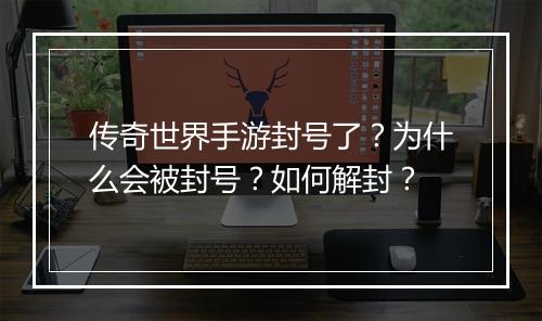 传奇世界手游封号了？为什么会被封号？如何解封？