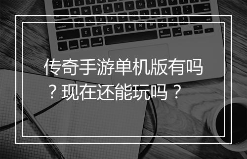 传奇手游单机版有吗？现在还能玩吗？