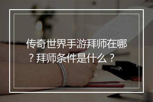 传奇世界手游拜师在哪？拜师条件是什么？