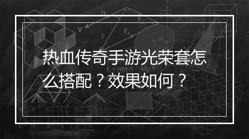 热血传奇手游光荣套怎么搭配？效果如何？