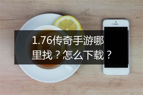 1.76传奇手游哪里找？怎么下载？
