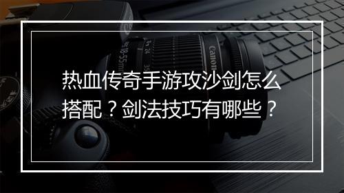 热血传奇手游攻沙剑怎么搭配？剑法技巧有哪些？