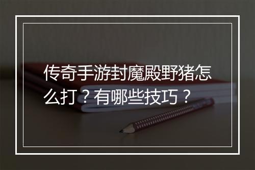 传奇手游封魔殿野猪怎么打？有哪些技巧？
