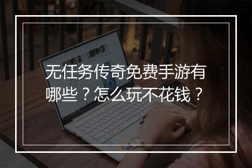 无任务传奇免费手游有哪些？怎么玩不花钱？