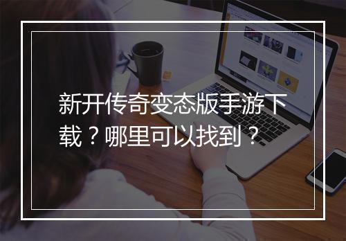 新开传奇变态版手游下载？哪里可以找到？