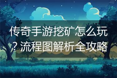 传奇手游挖矿怎么玩？流程图解析全攻略