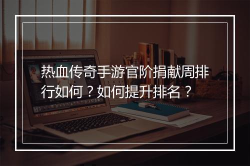热血传奇手游官阶捐献周排行如何？如何提升排名？