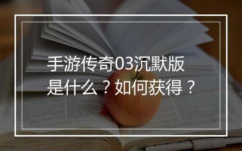 手游传奇03沉默版是什么？如何获得？