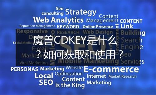 魔兽CDKEY是什么？如何获取和使用？