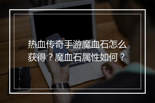 热血传奇手游魔血石怎么获得？魔血石属性如何？