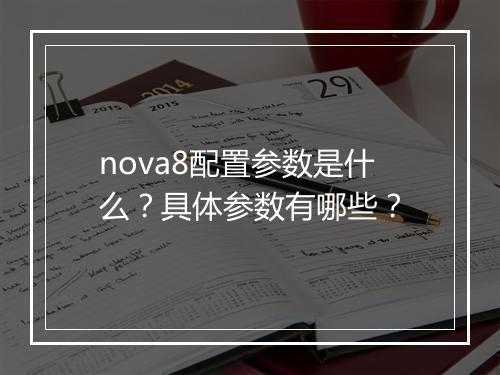 nova8配置参数是什么？具体参数有哪些？