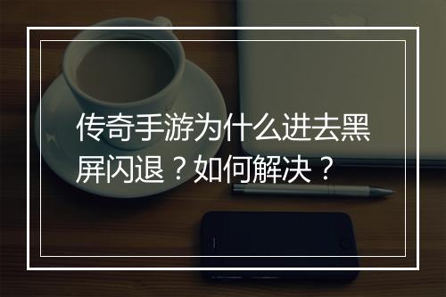 传奇手游为什么进去黑屏闪退？如何解决？