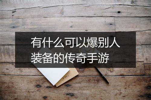 有什么可以爆别人装备的传奇手游