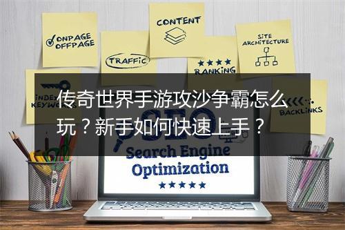 传奇世界手游攻沙争霸怎么玩？新手如何快速上手？