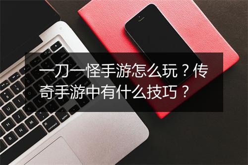 一刀一怪手游怎么玩？传奇手游中有什么技巧？