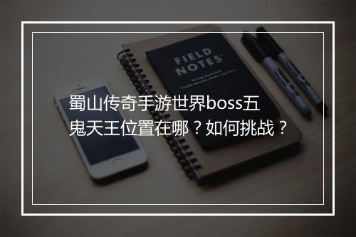 蜀山传奇手游世界boss五鬼天王位置在哪？如何挑战？