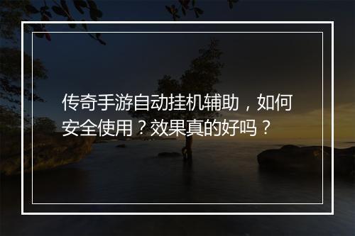 传奇手游自动挂机辅助，如何安全使用？效果真的好吗？