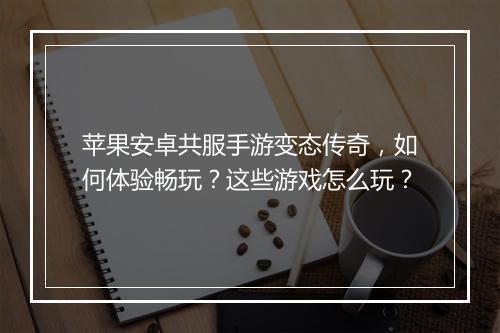 苹果安卓共服手游变态传奇，如何体验畅玩？这些游戏怎么玩？