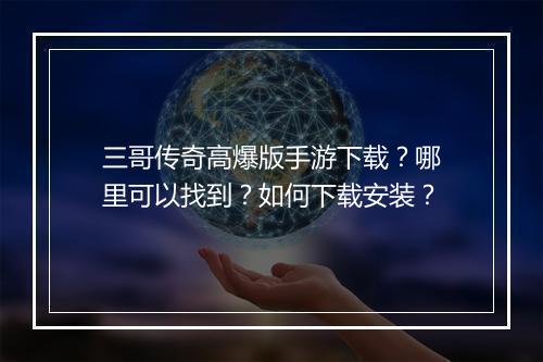 三哥传奇高爆版手游下载？哪里可以找到？如何下载安装？