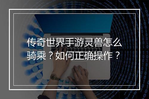 传奇世界手游灵兽怎么骑乘？如何正确操作？