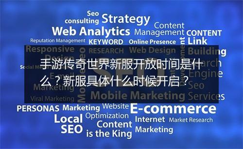 手游传奇世界新服开放时间是什么？新服具体什么时候开启？