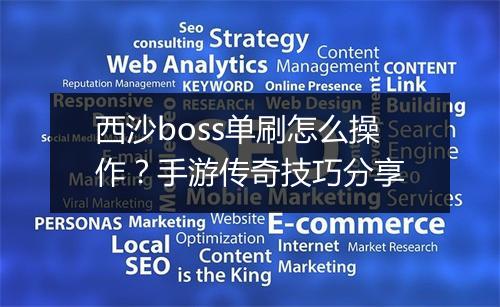 西沙boss单刷怎么操作？手游传奇技巧分享