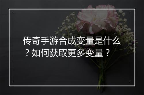 传奇手游合成变量是什么？如何获取更多变量？