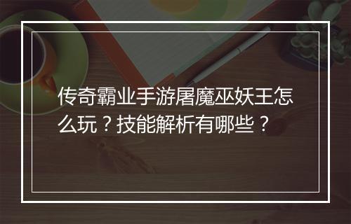 传奇霸业手游屠魔巫妖王怎么玩？技能解析有哪些？