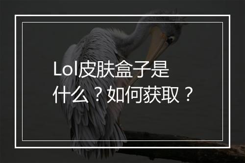 Lol皮肤盒子是什么？如何获取？