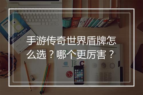 手游传奇世界盾牌怎么选？哪个更厉害？