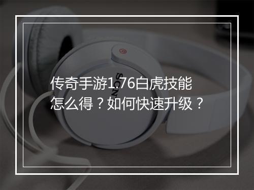 传奇手游1.76白虎技能怎么得？如何快速升级？