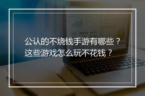 公认的不烧钱手游有哪些？这些游戏怎么玩不花钱？