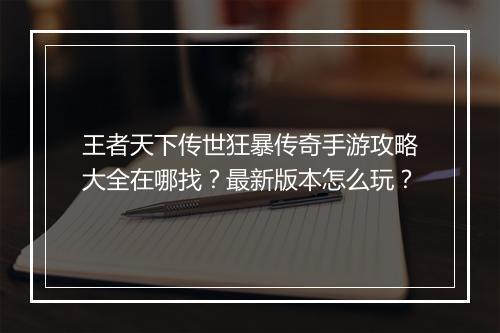 王者天下传世狂暴传奇手游攻略大全在哪找？最新版本怎么玩？