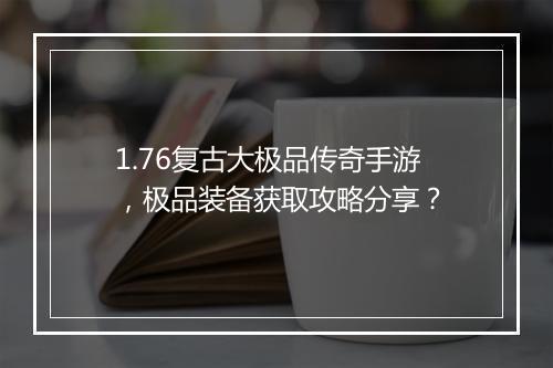 1.76复古大极品传奇手游，极品装备获取攻略分享？