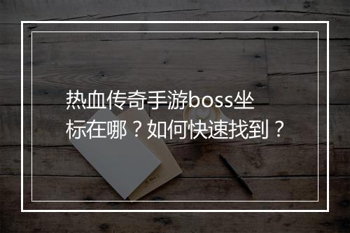 热血传奇手游boss坐标在哪？如何快速找到？
