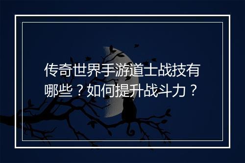 传奇世界手游道士战技有哪些？如何提升战斗力？