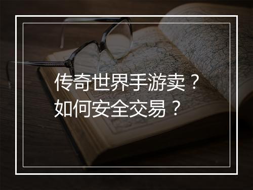 传奇世界手游卖？如何安全交易？