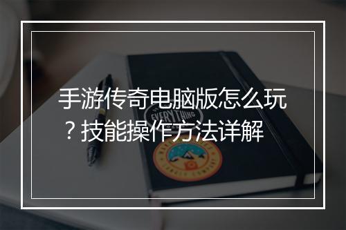 手游传奇电脑版怎么玩？技能操作方法详解