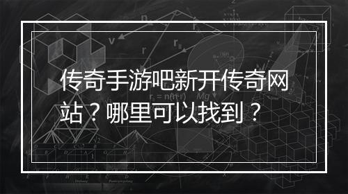 传奇手游吧新开传奇网站？哪里可以找到？