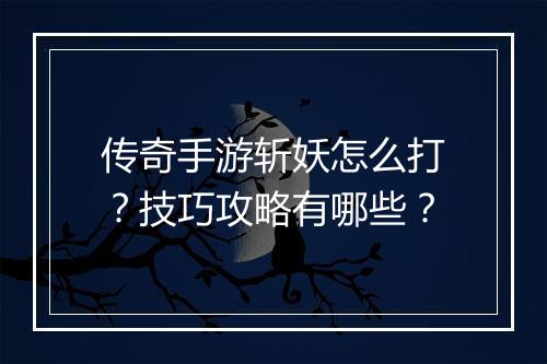 传奇手游斩妖怎么打？技巧攻略有哪些？