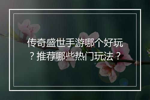 传奇盛世手游哪个好玩？推荐哪些热门玩法？