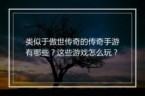 类似于傲世传奇的传奇手游有哪些？这些游戏怎么玩？